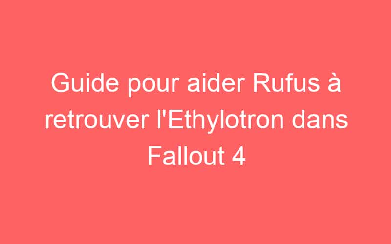 Guide pour aider Rufus à retrouver l'Ethylotron dans Fallout 4 - Jeux ...