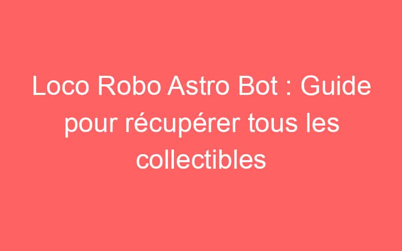 Loco Robo Astro Bot : Guide pour récupérer tous les collectibles - Jeux ...
